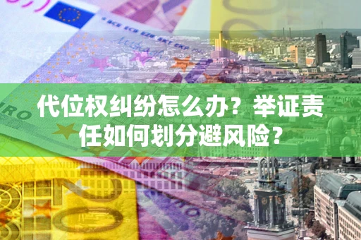 济南代位权纠纷怎么办？举证责任如何划分避风险？