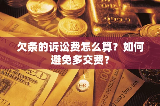 济南欠条的诉讼费怎么算？如何避免多交费？