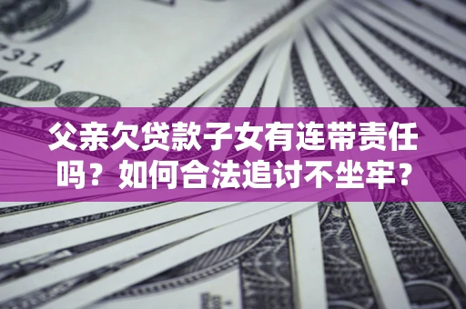 济南父亲欠贷款子女有连带责任吗？如何合法追讨不坐牢？