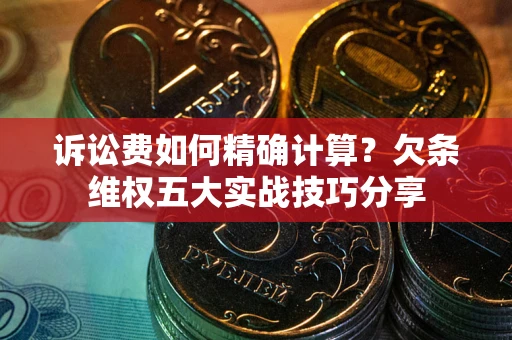 济南诉讼费如何精确计算？欠条维权五大实战技巧分享