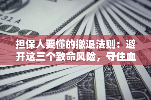 济南担保人要懂的撤退法则：避开这三个致命风险，守住血汗钱