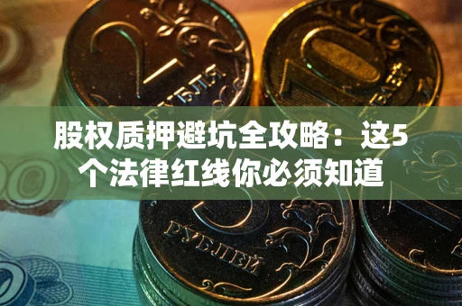 济南股权质押避坑全攻略：这5个法律红线你必须知道