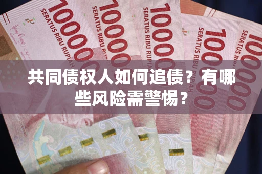 济南共同债权人如何追债？有哪些风险需警惕？