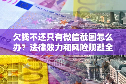 济南欠钱不还只有微信截图怎么办？法律效力和风险规避全解析