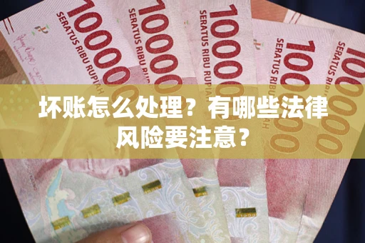 济南坏账怎么处理？有哪些法律风险要注意？