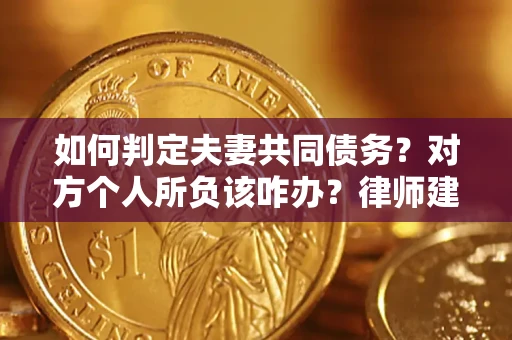 济南如何判定夫妻共同债务？对方个人所负该咋办？律师建议