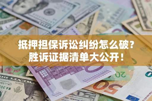 济南抵押担保诉讼纠纷怎么破？胜诉证据清单大公开！