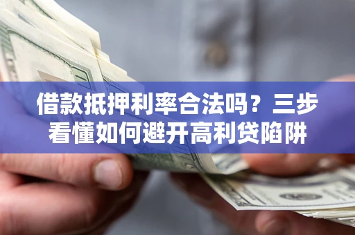 济南借款抵押利率合法吗？三步看懂如何避开高利贷陷阱