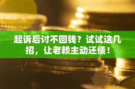 济南起诉后讨不回钱？试试这几招，让老赖主动还债！