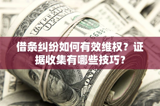 济南借条纠纷如何有效维权？证据收集有哪些技巧？