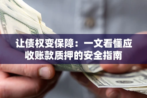 济南让债权变保障：一文看懂应收账款质押的安全指南