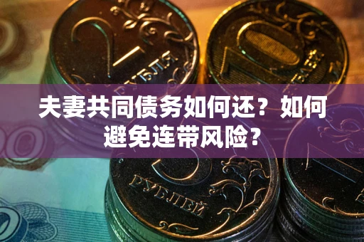 济南夫妻共同债务如何还？如何避免连带风险？