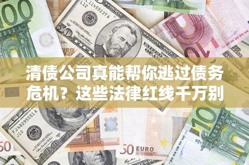 济南清债公司真能帮你逃过债务危机？这些法律红线千万别踩