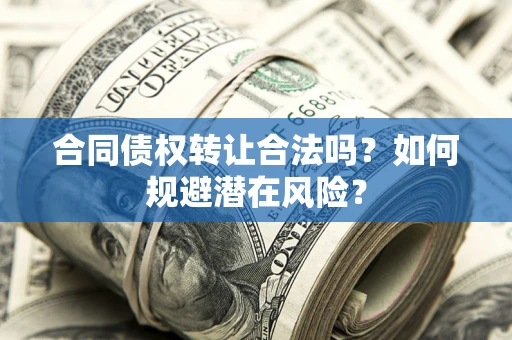 济南合同债权转让合法吗?如何规避潜在风险? 济南合同债权转让合法吗?如何规避潜在风险?