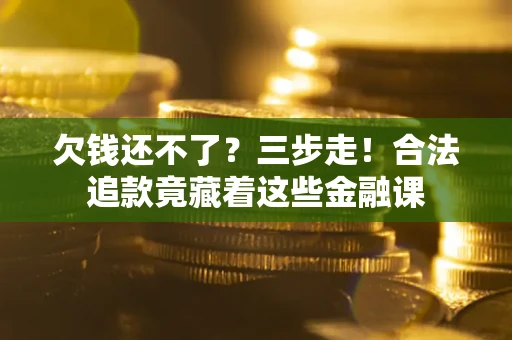 济南欠钱还不了？三步走！合法追款竟藏着这些金融课