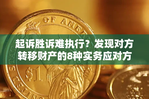 济南起诉胜诉难执行？发现对方转移财产的8种实务应对方案