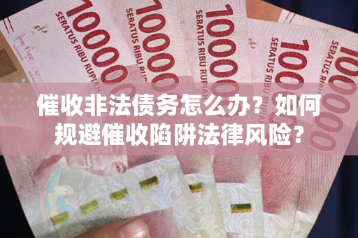 济南催收非法债务怎么办？如何规避催收陷阱法律风险？