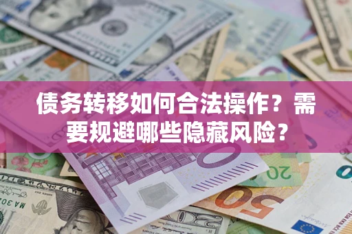 济南债务转移如何合法操作？需要规避哪些隐藏风险？