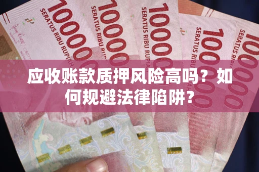 济南应收账款质押风险高吗？如何规避法律陷阱？