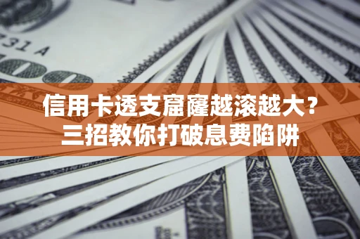 济南信用卡透支窟窿越滚越大？三招教你打破息费陷阱