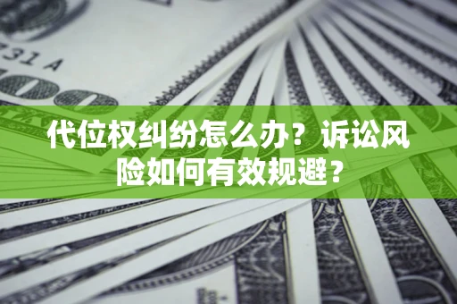 济南代位权纠纷怎么办？诉讼风险如何有效规避？
