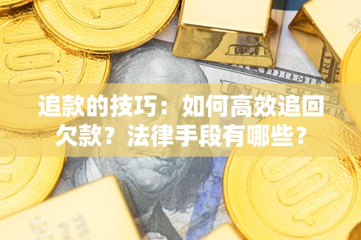 济南追款的技巧：如何高效追回欠款？法律手段有哪些？