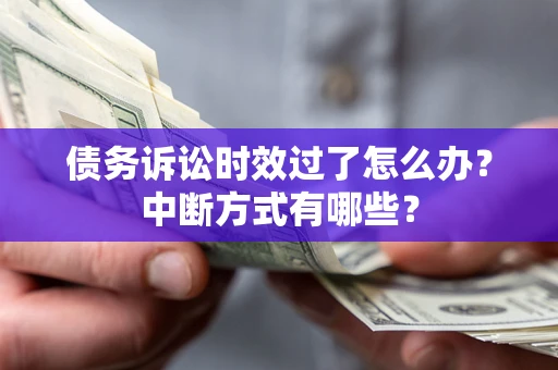 济南债务诉讼时效过了怎么办？中断方式有哪些？