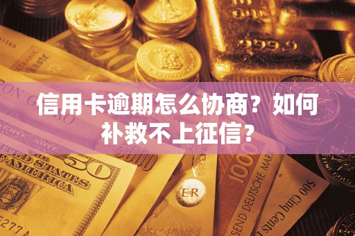 济南信用卡逾期怎么协商？如何补救不上征信？