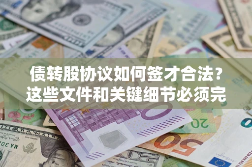 济南债转股协议如何签才合法？这些文件和关键细节必须完整