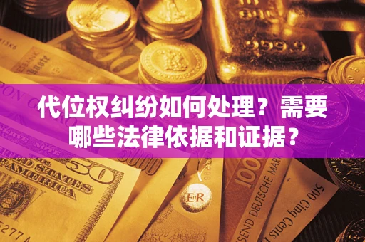 济南代位权纠纷如何处理？需要哪些法律依据和证据？