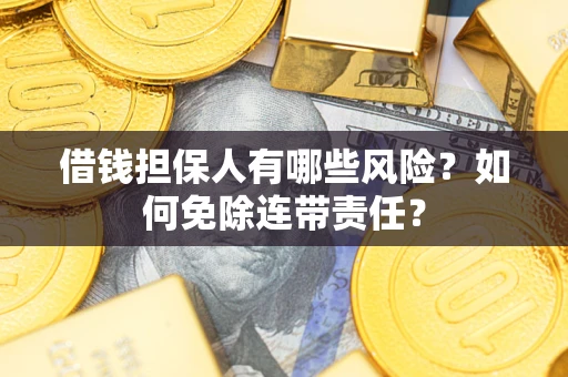 济南借钱担保人有哪些风险？如何免除连带责任？
