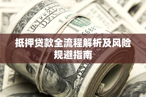济南抵押贷款全流程解析及风险规避指南