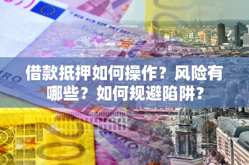 济南借款抵押如何操作?风险有哪些?如何规避陷阱? 济南借款抵押如何操作?风险有哪些?如何规避陷阱?