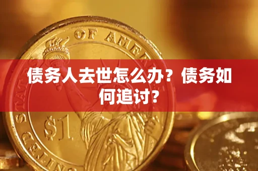 济南债务人去世怎么办？债务如何追讨？
