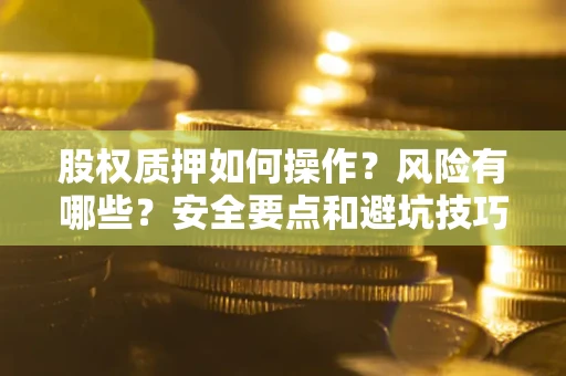 济南股权质押如何操作？风险有哪些？安全要点和避坑技巧？