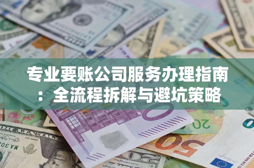 济南专业要账公司服务办理指南：全流程拆解与避坑策略