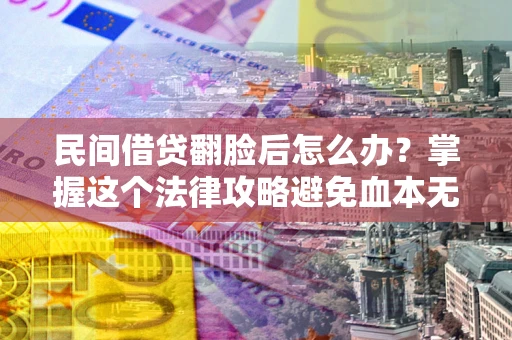 济南民间借贷翻脸后怎么办？掌握这个法律攻略避免血本无归