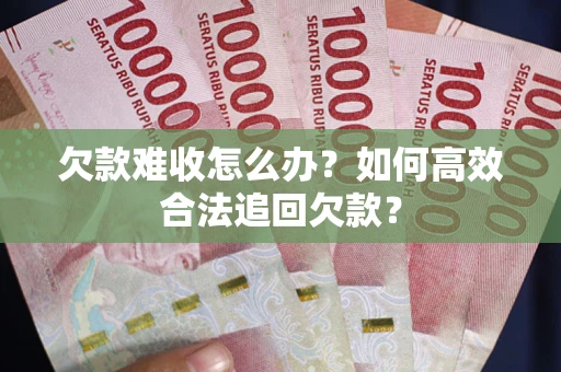 济南欠款难收怎么办？如何高效合法追回欠款？