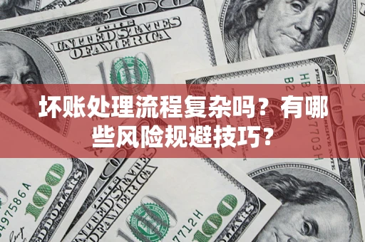 济南坏账处理流程复杂吗？有哪些风险规避技巧？