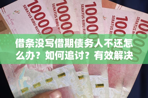 济南借条没写借期债务人不还怎么办？如何追讨？有效解决方案！