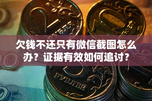 济南欠钱不还只有微信截图怎么办？证据有效如何追讨？