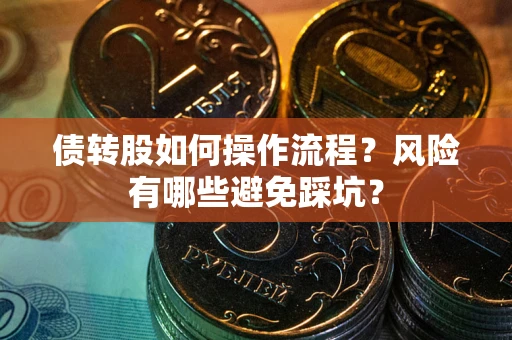 济南债转股如何操作流程?风险有哪些避免踩坑? 济南债转股如何操作流程?风险有哪些避免踩坑?