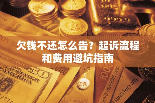 济南欠钱不还怎么告?起诉流程和费用避坑指南 济南欠钱不还怎么告?起诉流程和费用避坑指南