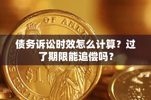 济南债务诉讼时效怎么计算？过了期限能追偿吗？