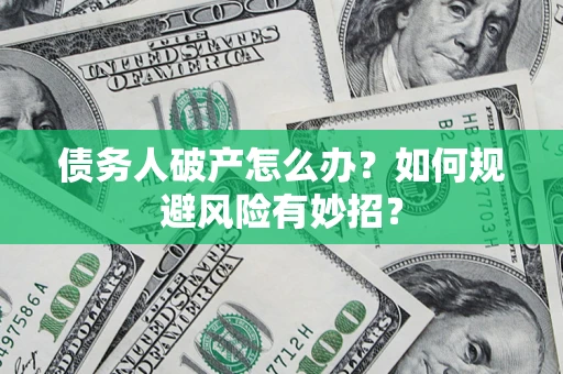 济南债务人破产怎么办？如何规避风险有妙招？