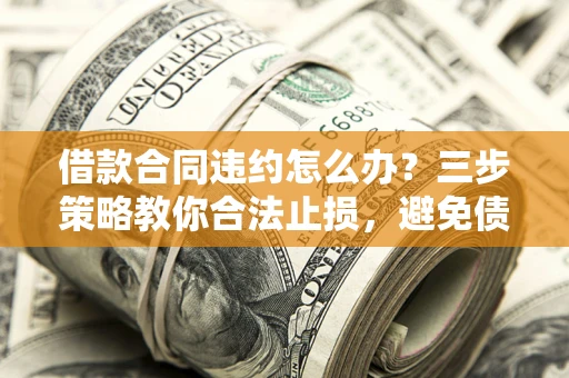 济南借款合同违约怎么办？三步策略教你合法止损，避免债务危机升级