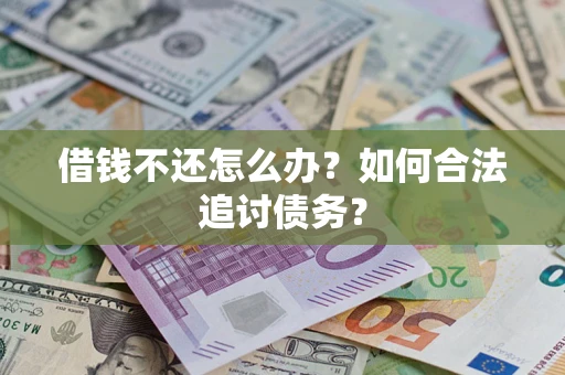 济南借钱不还怎么办？如何合法追讨债务？