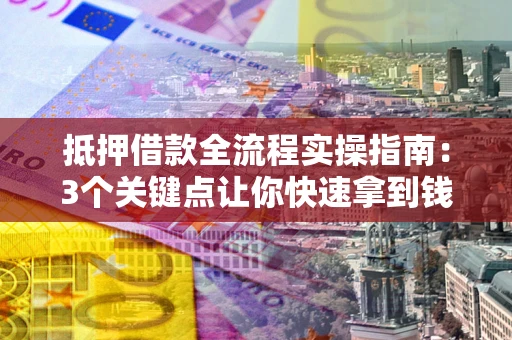 济南抵押借款全流程实操指南：3个关键点让你快速拿到钱