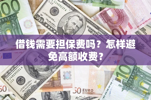 济南借钱需要担保费吗？怎样避免高额收费？