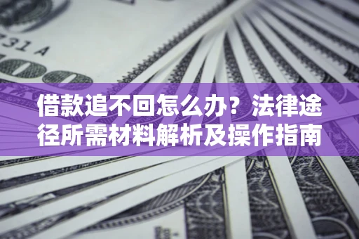 济南借款追不回怎么办?法律途径所需材料解析及操作指南 济南借款追不回怎么办?法律途径所需材料解析及操作指南